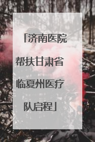 济南医院帮扶甘肃省临夏州医疗队启程